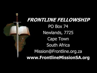 FRONTLINE FELLOWSHIP
PO Box 74
Newlands, 7725
Cape Town
South Africa
Mission@Frontline.org.za
www.FrontlineMissionSA.org
 