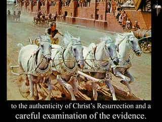 to the authenticity of Christ’s Resurrection and a
careful examination of the evidence.
 