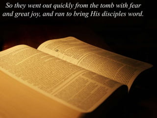 So they went out quickly from the tomb with fear
and great joy, and ran to bring His disciples word.
 