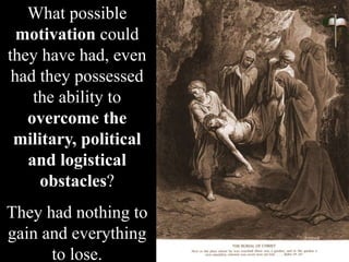 What possible
motivation could
they have had, even
had they possessed
the ability to
overcome the
military, political
and logistical
obstacles?
They had nothing to
gain and everything
to lose.
 