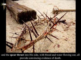 and the spear thrust into His side, with blood and water flowing out, all
provide convincing evidence of death.
 