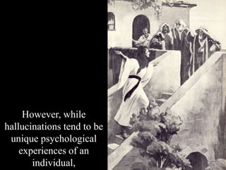 However, while
hallucinations tend to be
unique psychological
experiences of an
individual,
 