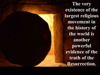 The very
existence of the
largest religious
movement in
the history of
the world is
another
powerful
evidence of the
truth of the
Resurrection.
 