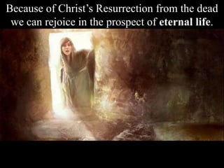 Because of Christ’s Resurrection from the dead
we can rejoice in the prospect of eternal life.
 