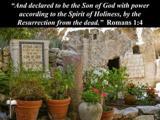 “And declared to be the Son of God with power
according to the Spirit of Holiness, by the
Resurrection from the dead.” Romans 1:4
 