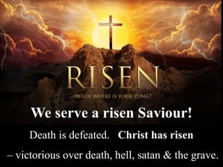 We serve a risen Saviour!
Death is defeated. Christ has risen
– victorious over death, hell, satan & the grave.
 