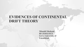 EVIDENCES OF CONTINENTAL
DRIFT THEORY
Minahil Shehzad
BS ZOOLOGY
Govt. University of
Faisalabad
 