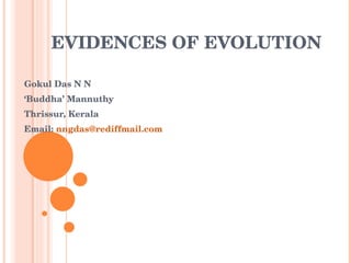 EVIDENCES OF EVOLUTION Gokul Das N N ‘ Buddha’ Mannuthy Thrissur, Kerala Email:  [email_address]   
