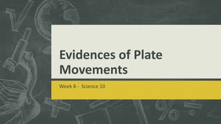 Evidences of Plate
Movements
Week 8 - Science 10
 