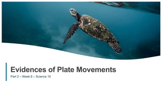 1
Evidences of Plate Movements
Part 2 – Week 8 – Science 10
 