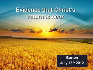 Evidence that Christ’s
    return is near




                   Burton
                July 15th 2012
 