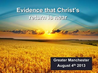 Evidence that Christ’s
return is near

Greater Manchester
August 4th 2013

 