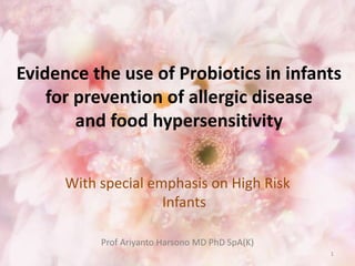 Evidence the use of Probiotics in infants
for prevention of allergic disease
and food hypersensitivity
With special emphasis on High Risk
Infants
Prof Ariyanto Harsono MD PhD SpA(K)
1
 