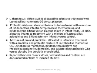  L. rhamnosus: Three studies allocated to infants to treatment with
Lactobacillus rhamnosus GG versus placebo.
 Probioti...