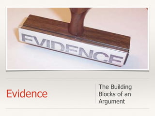 Evidence
The Building
Blocks of an
Argument
 
