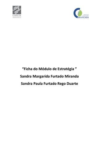 MÓDULO XI
“Ficha do Módulo de Estratégia ”
Sandra Margarida Furtado Miranda
Sandra Paula Furtado Rego Duarte
 