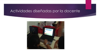 Actividades diseñadas por la docente
 