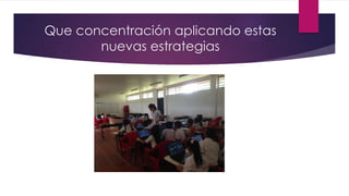 Que concentración aplicando estas
nuevas estrategias
 