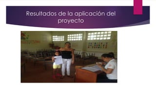 Resultados de la aplicación del
proyecto
 