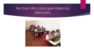 No hay otra cosa que roben su
atención.
 