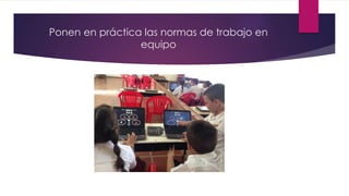 Ponen en práctica las normas de trabajo en
equipo
 