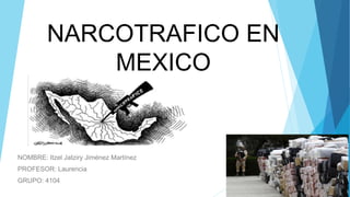 NARCOTRAFICO EN
MEXICO
NOMBRE: Itzel Jatziry Jiménez Martínez
PROFESOR: Laurencia
GRUPO: 4104
 