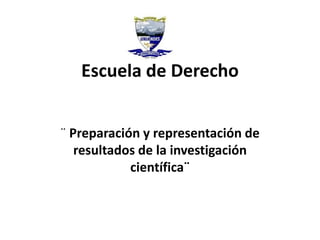 Escuela de Derecho
¨ Preparación y representación de
resultados de la investigación
científica¨
 