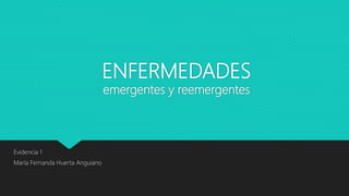 ENFERMEDADES
emergentes y reemergentes
Evidencia 1
María Fernanda Huerta Anguiano
 