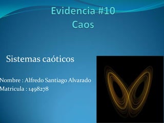 Nombre : Alfredo Santiago Alvarado
Matricula : 1498278
Sistemas caóticos
 