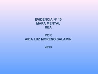 EVIDENCIA Nº 10
MAPA MENTAL
REA
POR
AIDA LUZ MORENO SALAMIN
2013

 
