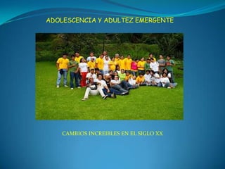 ADOLESCENCIA Y ADULTEZ EMERGENTE




    CAMBIOS INCREIBLES EN EL SIGLO XX
 