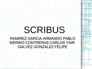SCRIBUS
RAMIREZ GARCIA ARMANDO PABLO
MERINO CONTRERAS CARLOS YAIR
GALVEZ GONZALEZ FELIPE
 