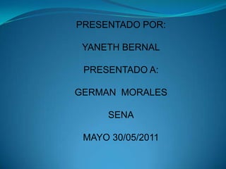 PRESENTADO POR: YANETH BERNAL PRESENTADO A: GERMAN  MORALES SENA MAYO 30/05/2011 