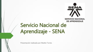 Servicio Nacional de
Aprendizaje - SENA
Presentación realizada por Marlen Torres
 