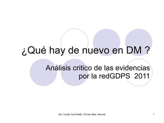 ¿Qué hay de nuevo en DM ? Análisis critico de las evidencias por la redGDPS  2011 Dra. Cecilia Terol Molto. CS San Blas. Alicante 