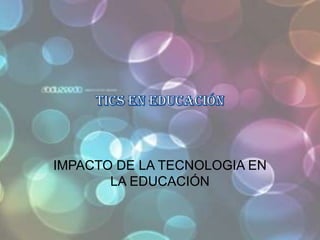 TICS EN EDUCACIÓN IMPACTO DE LA TECNOLOGIA EN LA EDUCACIÓN 
