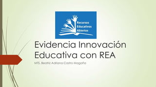 Evidencia Innovación
Educativa con REA
MTS. Beatriz Adriana Castro Magaña

 