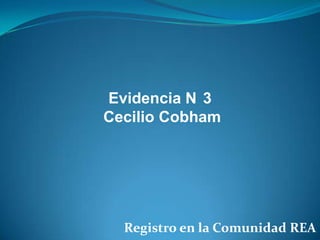 Evidencia N 3
Cecilio Cobham

Registro en la Comunidad REA

 