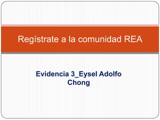 Regístrate a la comunidad REA

Evidencia 3_Eysel Adolfo
Chong

 