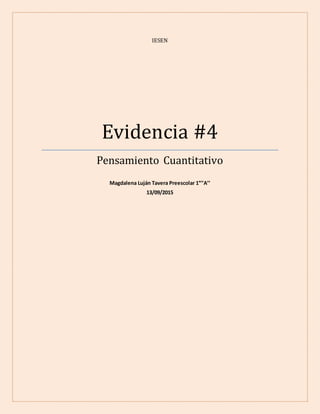 IESEN
Evidencia #4
Pensamiento Cuantitativo
Magdalena Luján Tavera Preescolar 1°’’A’’
13/09/2015
 