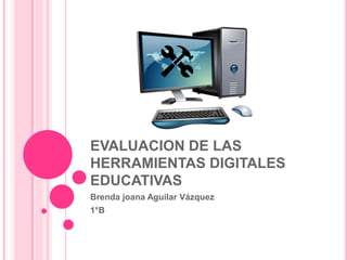 EVALUACION DE LAS
HERRAMIENTAS DIGITALES
EDUCATIVAS
Brenda joana Aguilar Vázquez
1°B
 