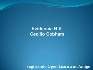 Evidencia N 5
Cecilio Cobham

Sugiriendo Open Learn a un Amigo

 