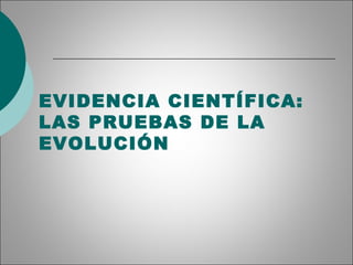 EVIDENCIA CIENTÍFICA:
LAS PRUEBAS DE LA
EVOLUCIÓN
 