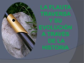 LA FLAUTA
TRAVERSA
Y SU
EVOLUCIÓN
A TRAVÉS
DE LA
HISTORIA
 