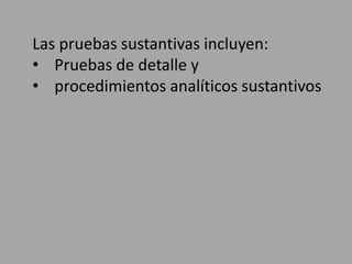 Las pruebas sustantivas incluyen:
• Pruebas de detalle y
• procedimientos analíticos sustantivos
 