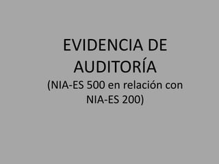 EVIDENCIA DE
AUDITORÍA
(NIA-ES 500 en relación con
NIA-ES 200)
 