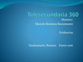 Maestro:
Manolo Renteria Bustamante
Evidencias
Tarahumaris, Rosario. Enero 2016
 