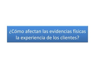 ¿Cómo afectan las evidencias físicas
la experiencia de los clientes?
 