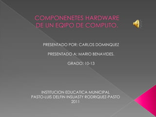 PRESENTADO POR: CARLOS DOMINQUEZ

       PRESENTADO A: MARIO BENAVIDES.

                 GRADO: 10-13




    INSTITUCION EDUCATICA MUNICIPAL
PASTO-LUIS DELFIN INSUASTY RODRIQUEZ-PASTO
                     2011
 