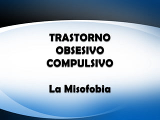 TRASTORNO
 OBSESIVO
COMPULSIVO

La Misofobia
 